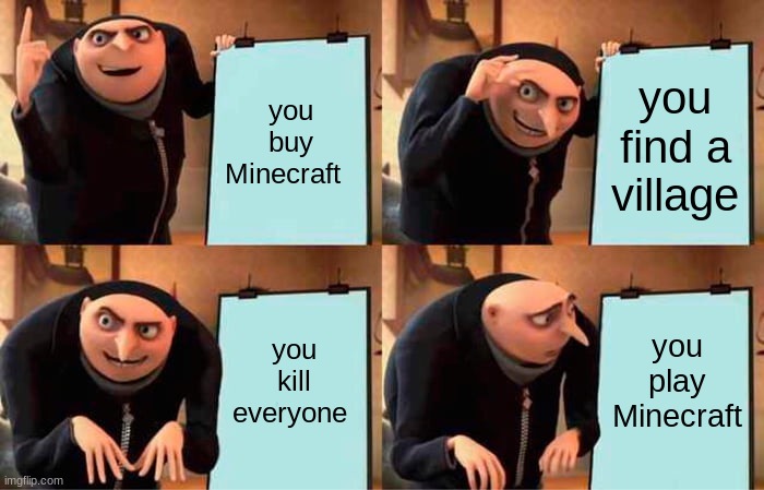 Gru's Plan | you buy Minecraft; you find a village; you kill everyone; you play Minecraft | image tagged in memes,gru's plan | made w/ Imgflip meme maker