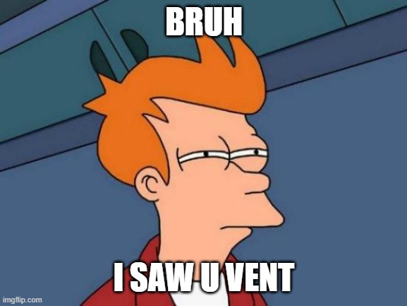 I SAW YOU VENT | BRUH; I SAW U VENT | image tagged in memes,futurama fry | made w/ Imgflip meme maker