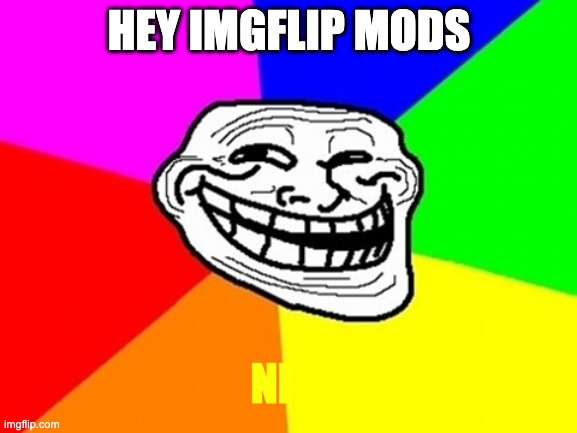 Troll Face Colored Meme | HEY IMGFLIP MODS; NI | image tagged in memes,troll face colored | made w/ Imgflip meme maker