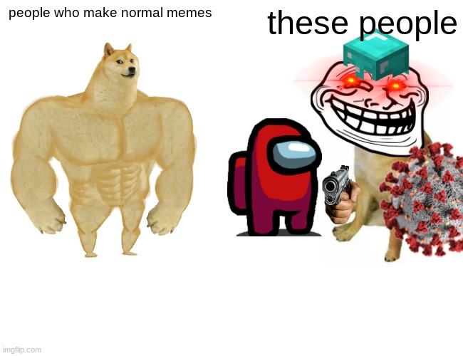 Buff Doge vs. Cheems | people who make normal memes; these people | image tagged in memes,buff doge vs cheems | made w/ Imgflip meme maker