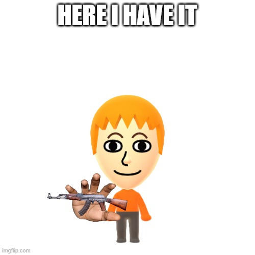 yoshi_irwin's mii | HERE I HAVE IT | image tagged in yoshi_irwin's mii | made w/ Imgflip meme maker