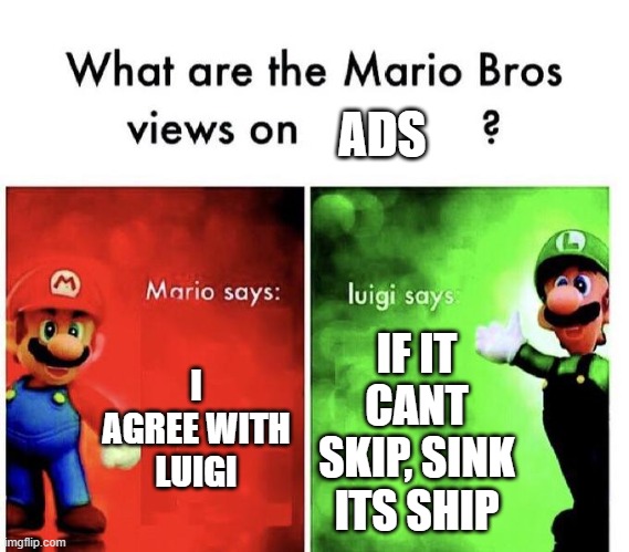 *hits skip ads button* |  ADS; I AGREE WITH LUIGI; IF IT CANT SKIP, SINK ITS SHIP | image tagged in mario bros views,ads,are,stinky | made w/ Imgflip meme maker