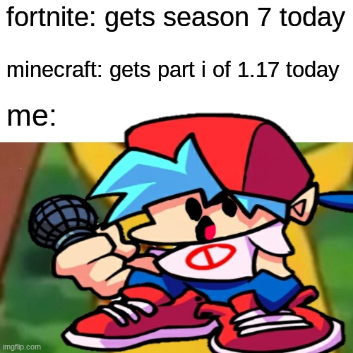 both are here | fortnite: gets season 7 today; minecraft: gets part i of 1.17 today; me: | image tagged in fnf,minecraft,fortnite | made w/ Imgflip meme maker