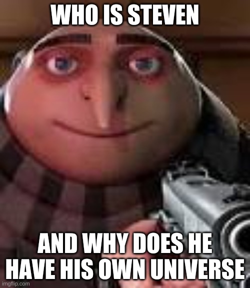 Gru with Gun | WHO IS STEVEN; AND WHY DOES HE HAVE HIS OWN UNIVERSE | image tagged in gru with gun | made w/ Imgflip meme maker
