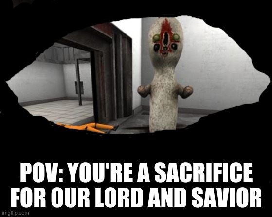 Sacrifice! |  POV: YOU'RE A SACRIFICE FOR OUR LORD AND SAVIOR | image tagged in escaped scp-173 | made w/ Imgflip meme maker