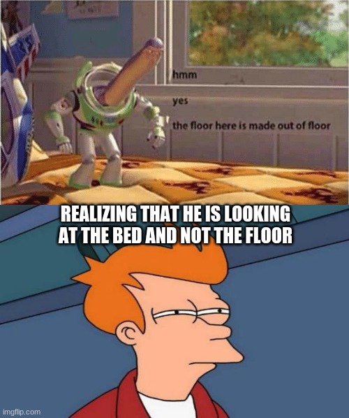 REALIZING THAT HE IS LOOKING AT THE BED AND NOT THE FLOOR | image tagged in hmm yes the floor here is made out of floor | made w/ Imgflip meme maker