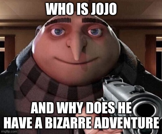 Gru Gun | WHO IS JOJO; AND WHY DOES HE HAVE A BIZARRE ADVENTURE | image tagged in gru gun | made w/ Imgflip meme maker