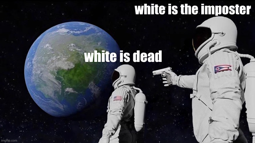 i am bored | white is the imposter; white is dead | image tagged in memes,always has been | made w/ Imgflip meme maker