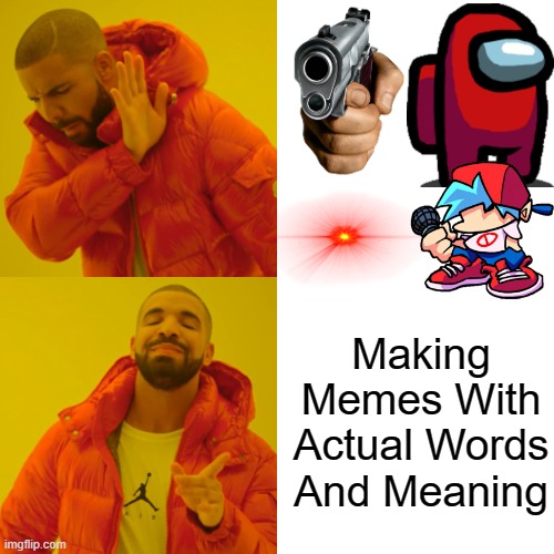 NO!!!!!!!! YES!!!!!!!!!!! | Making Memes With Actual Words And Meaning | image tagged in memes,drake hotline bling | made w/ Imgflip meme maker