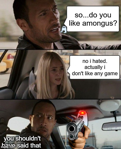 amongus dominate everything | so...do you like amongus? no i hated. actually i don't like any game; you shouldn't have said that | image tagged in memes,the rock driving | made w/ Imgflip meme maker