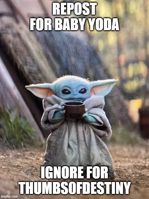 BABY YODA TEA | REPOST FOR BABY YODA; IGNORE FOR THUMBS0FDESTINY | image tagged in baby yoda tea | made w/ Imgflip meme maker