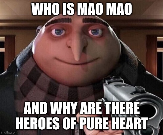 Gru w/ gun | WHO IS MAO MAO; AND WHY ARE THERE HEROES OF PURE HEART | image tagged in gru w/ gun | made w/ Imgflip meme maker