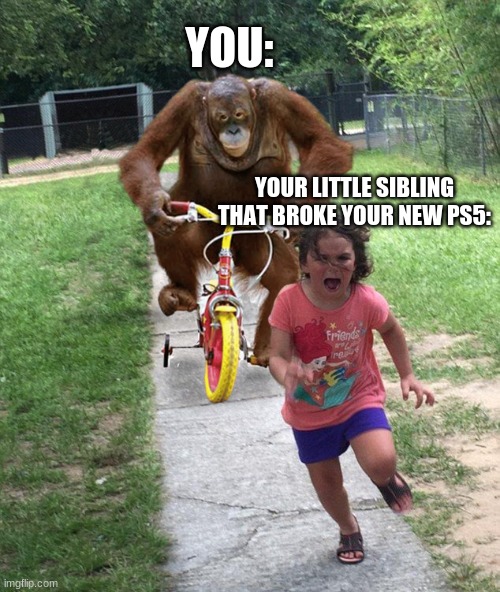 Worst thing | YOU:; YOUR LITTLE SIBLING THAT BROKE YOUR NEW PS5: | image tagged in orangutan chasing girl on a tricycle | made w/ Imgflip meme maker