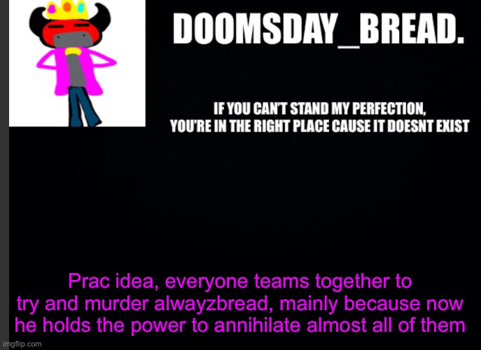 Corruption arc go brrrrrrr | Prac idea, everyone teams together to try and murder alwayzbread, mainly because now he holds the power to annihilate almost all of them | image tagged in announcement of doom | made w/ Imgflip meme maker