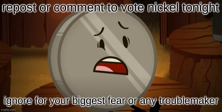 Nickel, I Voted For You Tonight | repost or comment to vote nickel tonight; ignore for your biggest fear or any troublemaker | image tagged in nickel i voted for you tonight | made w/ Imgflip meme maker