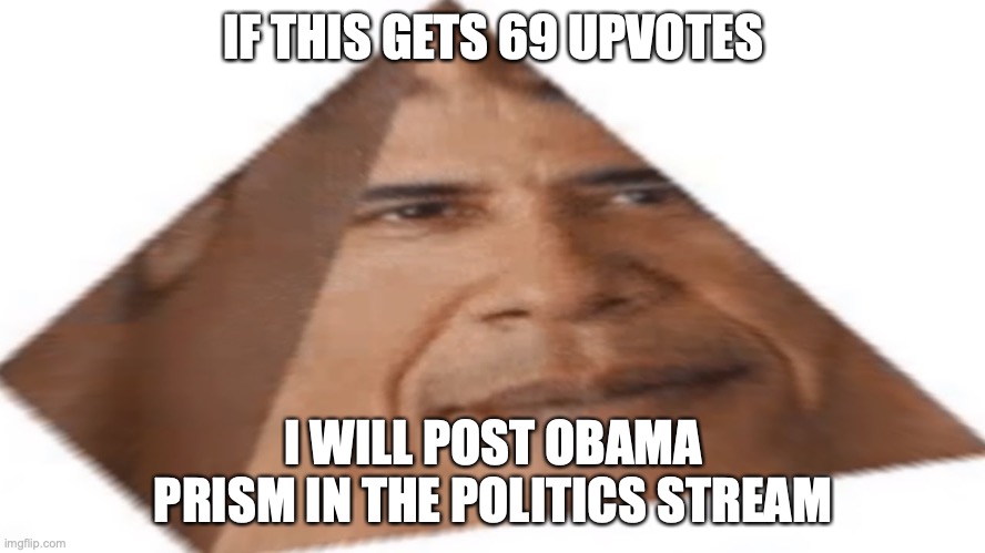 Obama prism | IF THIS GETS 69 UPVOTES; I WILL POST OBAMA PRISM IN THE POLITICS STREAM | image tagged in obama prism | made w/ Imgflip meme maker