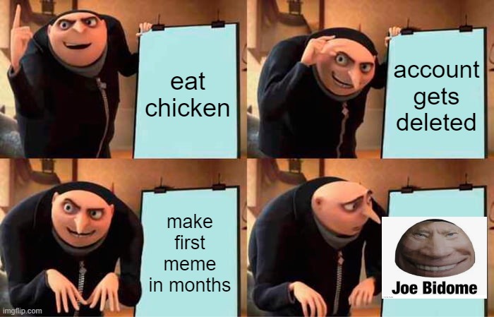 Gru's Plan | eat chicken; account gets deleted; make first meme in months | image tagged in memes,gru's plan | made w/ Imgflip meme maker