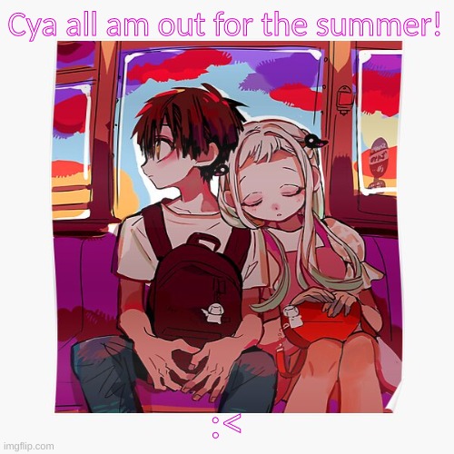 :< | Cya all am out for the summer! :< | image tagged in anime,summer | made w/ Imgflip meme maker