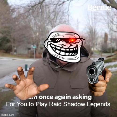 Bernie I Am Once Again Asking For Your Support Meme | For You to Play Raid Shadow Legends | image tagged in memes,bernie i am once again asking for your support | made w/ Imgflip meme maker