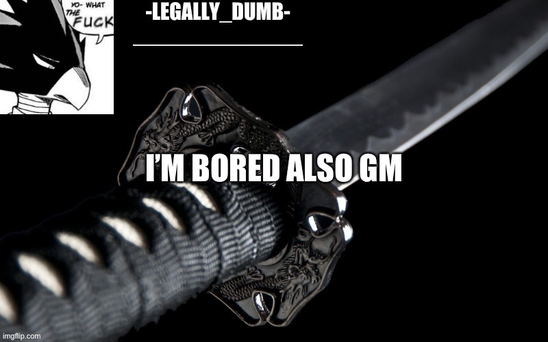 Legally_dumb’s template | I’M BORED ALSO GM | image tagged in legally_dumb s template | made w/ Imgflip meme maker