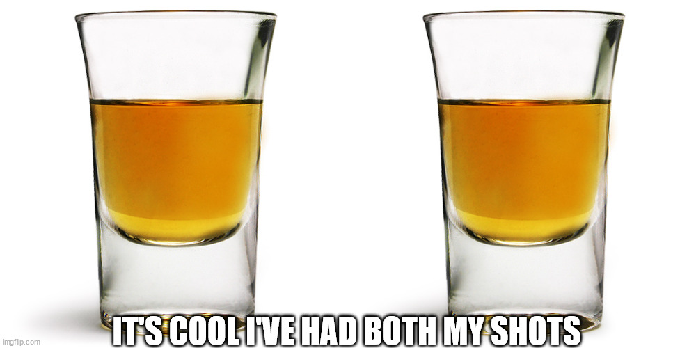 Shots | IT'S COOL I'VE HAD BOTH MY SHOTS | image tagged in shot glass | made w/ Imgflip meme maker