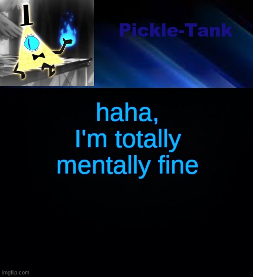 Pickle-Tank but he made a deal | haha, I'm totally mentally fine | image tagged in pickle-tank but he made a deal | made w/ Imgflip meme maker