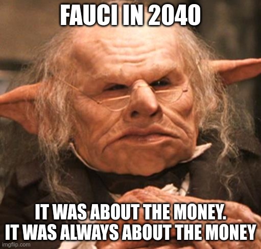 Now I Get It |  FAUCI IN 2040; IT WAS ABOUT THE MONEY. IT WAS ALWAYS ABOUT THE MONEY | image tagged in anthony fauci,covid-19,vaccines | made w/ Imgflip meme maker