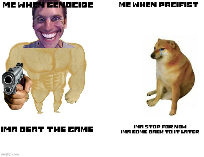 lol | Me when genocide; me when pacifist; ima beat the game; ima stop for now ima come back to it later | image tagged in memes,buff doge vs cheems | made w/ Imgflip meme maker