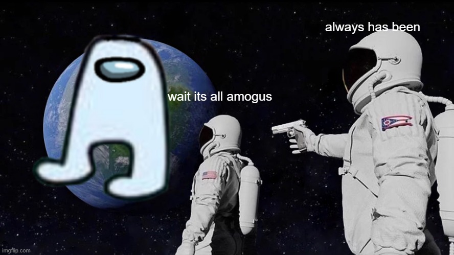 Always Has Been | always has been; wait its all amogus | image tagged in memes,always has been | made w/ Imgflip meme maker