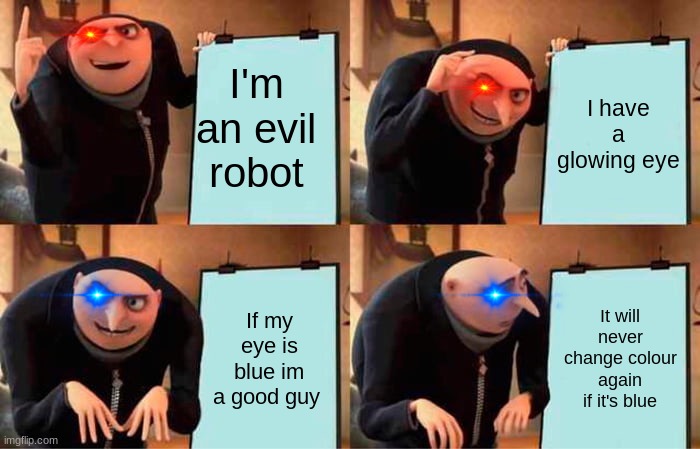 Gru's Plan Meme | I'm an evil robot; I have a glowing eye; If my eye is blue im a good guy; It will never change colour again if it's blue | image tagged in memes,gru's plan | made w/ Imgflip meme maker