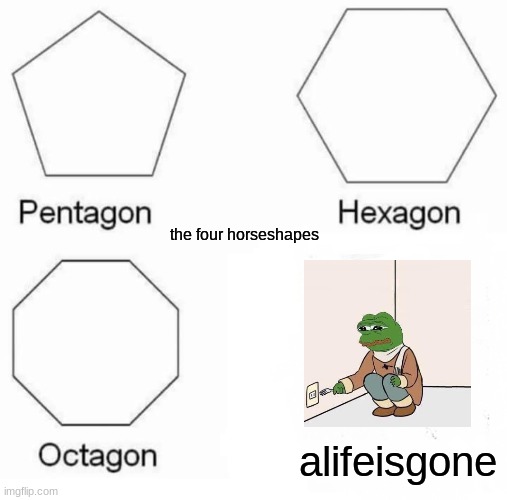 Pentagon Hexagon Octagon | the four horseshapes; alifeisgone | image tagged in memes,pentagon hexagon octagon | made w/ Imgflip meme maker