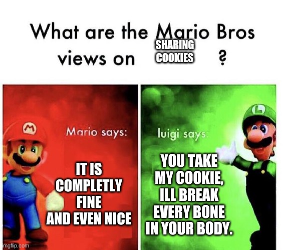 Mario Bros Views |  SHARING
COOKIES; IT IS COMPLETLY FINE AND EVEN NICE; YOU TAKE MY COOKIE, ILL BREAK EVERY BONE IN YOUR BODY. | image tagged in mario bros views,memes,fun,yes,never gonna give you up | made w/ Imgflip meme maker