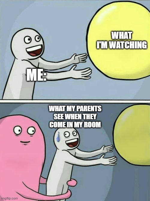 Running Away Balloon Meme | WHAT I'M WATCHING; ME:; WHAT MY PARENTS SEE WHEN THEY COME IN MY ROOM | image tagged in memes,running away balloon | made w/ Imgflip meme maker