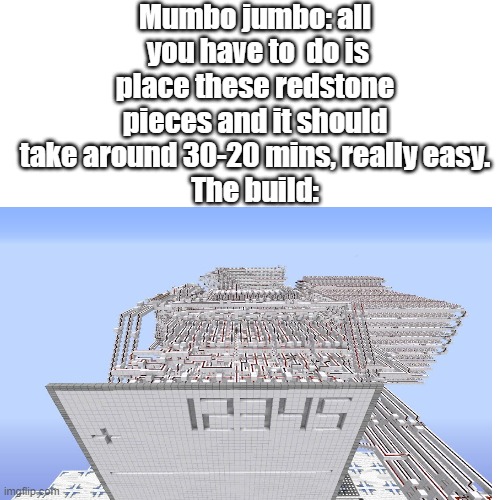 redston  be like: | Mumbo jumbo: all  you have to  do is place these redstone pieces and it should take around 30-20 mins, really easy.
The build: | image tagged in bruh moment,really,minecraft,minecraft memes | made w/ Imgflip meme maker