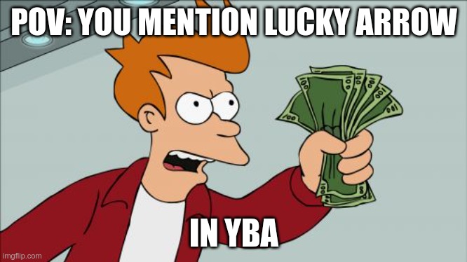 Lucky Arrow... | POV: YOU MENTION LUCKY ARROW; IN YBA | image tagged in memes,shut up and take my money fry,your bizarre adventure | made w/ Imgflip meme maker