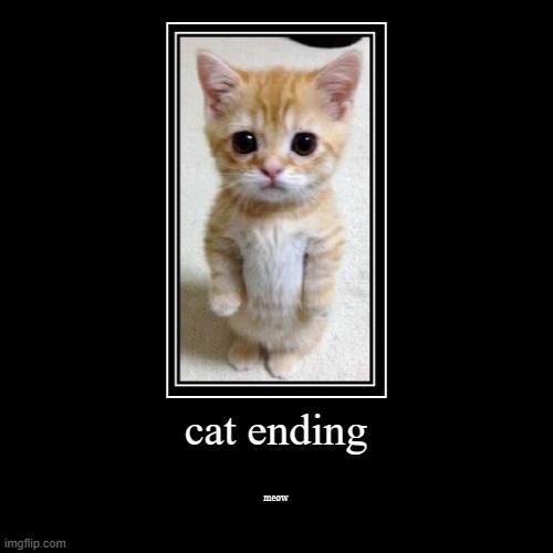 cat ending (meow) | image tagged in funny,demotivationals,endings,cat | made w/ Imgflip demotivational maker