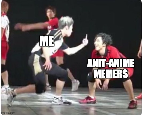 no more anti-anime!!!!!!!! | ME; ANIT-ANIME MEMERS | image tagged in angry bois,haikyuu,why | made w/ Imgflip meme maker