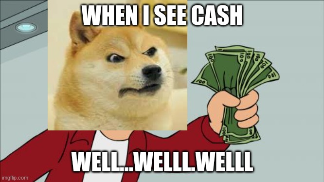 when you see cash | WHEN I SEE CASH; WELL...WELLL.WELLL | image tagged in memes,doge | made w/ Imgflip meme maker