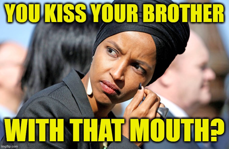 Ilhan Omar | YOU KISS YOUR BROTHER WITH THAT MOUTH? | image tagged in ilhan omar | made w/ Imgflip meme maker