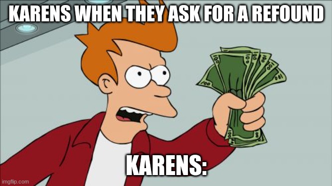 Shut Up And Take My Money Fry | KARENS WHEN THEY ASK FOR A REFOUND; KARENS: | image tagged in memes,shut up and take my money fry | made w/ Imgflip meme maker