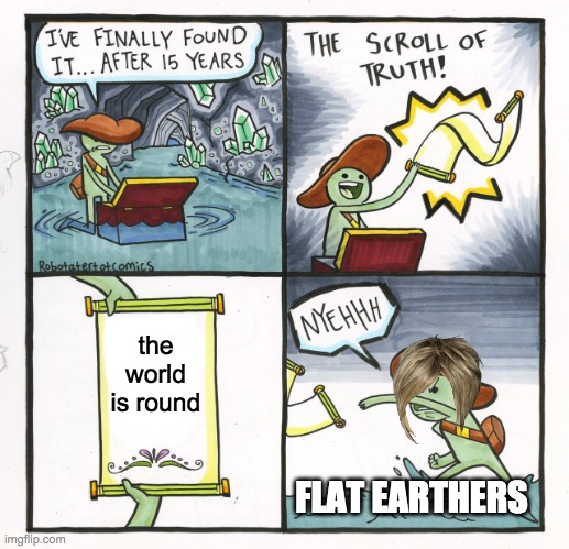 The Scroll Of Truth | the world is round; FLAT EARTHERS | image tagged in memes,the scroll of truth,flat earthers,karen | made w/ Imgflip meme maker