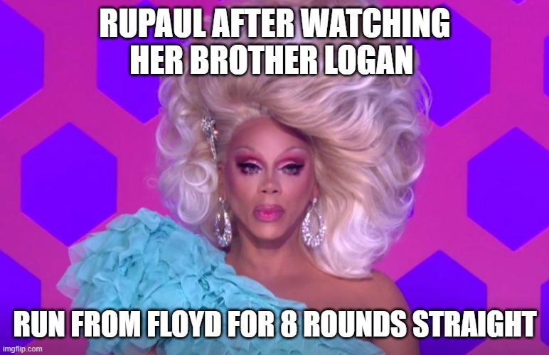Mayweather vs Paul | RUPAUL AFTER WATCHING HER BROTHER LOGAN; RUN FROM FLOYD FOR 8 ROUNDS STRAIGHT | image tagged in logan paul,rupaul,floyd mayweather | made w/ Imgflip meme maker