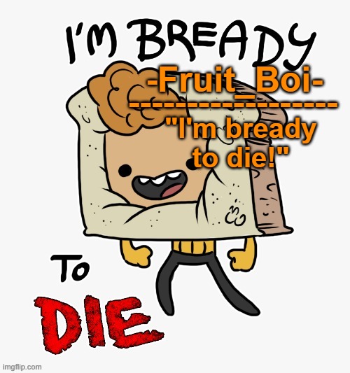 -Fruit_Boi- ------------------ "I'm bready to die!" | made w/ Imgflip meme maker