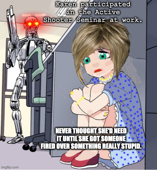 Active Shooter Karen | Karen participated in the Active Shooter Seminar at work. NEVER THOUGHT SHE'D NEED IT UNTIL SHE GOT SOMEONE FIRED OVER SOMETHING REALLY STUPID. | image tagged in active shooter,karen the manager will see you now | made w/ Imgflip meme maker