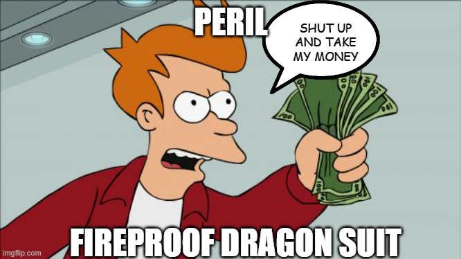 Shut Up And Take My Money Fry | SHUT UP AND TAKE MY MONEY; PERIL; FIREPROOF DRAGON SUIT | image tagged in memes,shut up and take my money fry,wings of fire,peril,wof,dragons | made w/ Imgflip meme maker