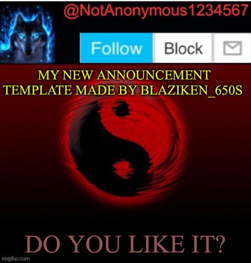 NotAnonymous1234567’s Announcement template 4 | MY NEW ANNOUNCEMENT TEMPLATE MADE BY BLAZIKEN_650S; DO YOU LIKE IT? | image tagged in notanonymous1234567 s announcement template 4 | made w/ Imgflip meme maker