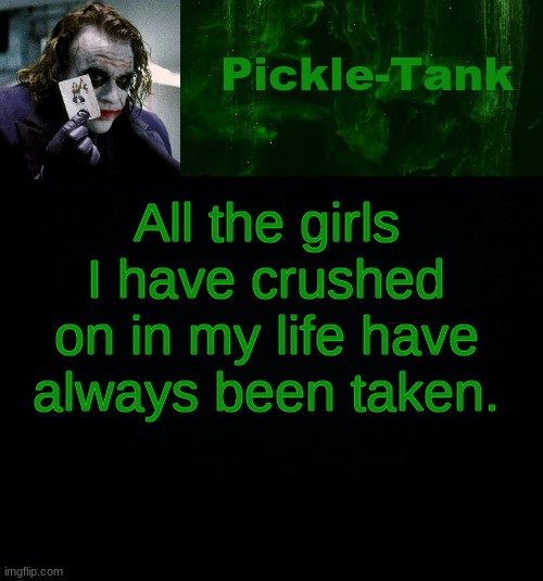 Pickle-Tank but he's a joker | All the girls I have crushed on in my life have always been taken. | image tagged in pickle-tank but he's a joker | made w/ Imgflip meme maker