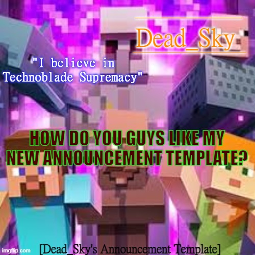 I worked hard on this. Hope Y'all like it :) | _____________________________; _________________________; Dead_Sky; "I believe in Technoblade Supremacy"; HOW DO YOU GUYS LIKE MY NEW ANNOUNCEMENT TEMPLATE? [Dead_Sky's Announcement Template] | image tagged in memes | made w/ Imgflip meme maker