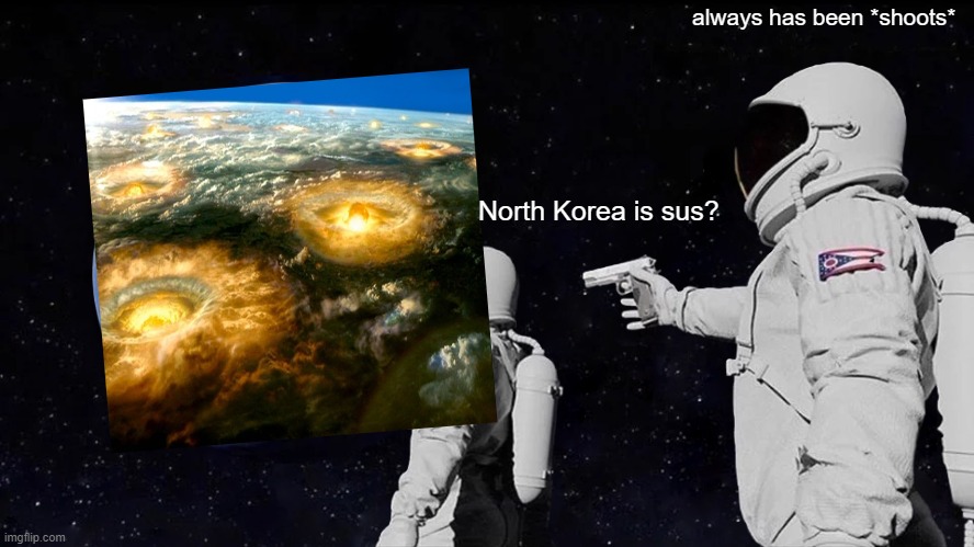 Always Has Been Meme | always has been *shoots*; North Korea is sus? | image tagged in memes,always has been | made w/ Imgflip meme maker