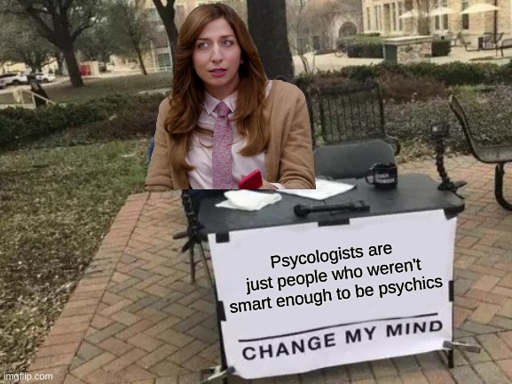 Quote by Gina Linetti Brooklyn Nine-Nine | Psycologists are just people who weren't smart enough to be psychics | image tagged in memes,change my mind | made w/ Imgflip meme maker